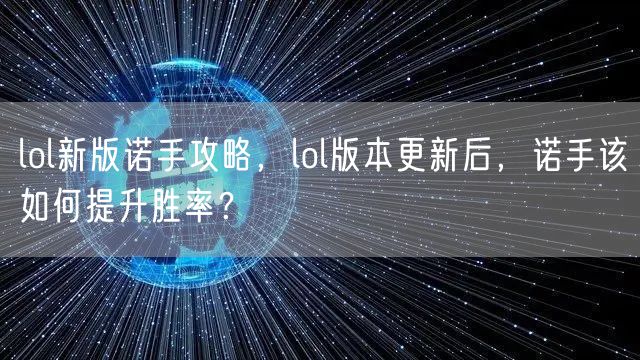 lol新版诺手攻略,lol版本更新后,诺手该如何提升胜率?