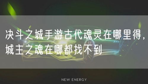 决斗之城手游古代魂灵在哪里得，城主之魂在哪都找不到