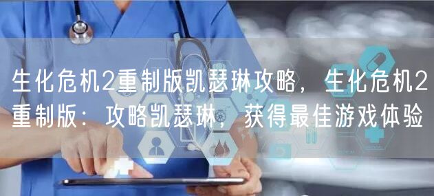 生化危机2重制版凯瑟琳攻略，生化危机2重制版：攻略凯瑟琳，获得最佳游戏体验