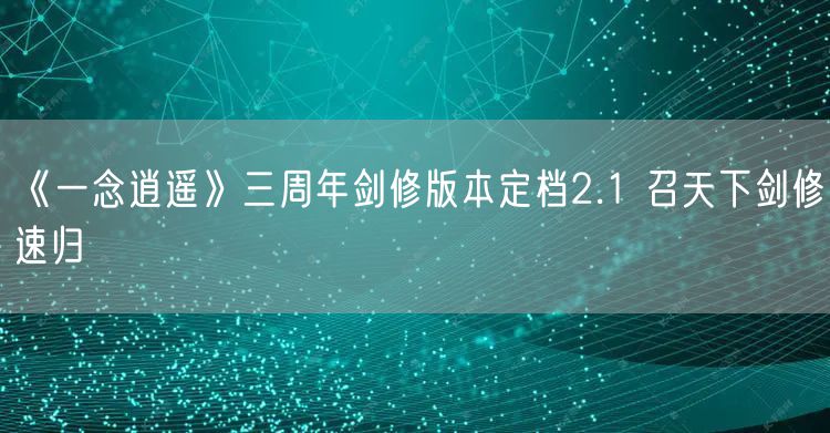 《一念逍遥》三周年剑修版本定档2.1 召天下剑修速归