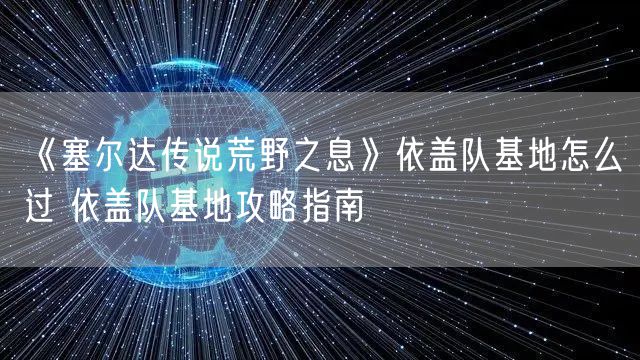 《塞尔达传说荒野之息》依盖队基地怎么过 依盖队基地攻略指南