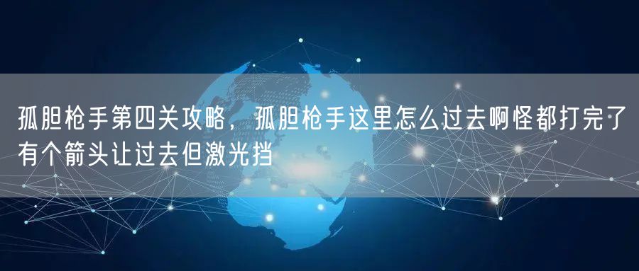 孤胆枪手第四关攻略，孤胆枪手这里怎么过去啊怪都打完了有个箭头让过去但激光挡