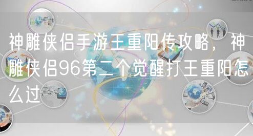 神雕侠侣手游王重阳传攻略,神雕侠侣96第二个觉醒打王重阳怎么过