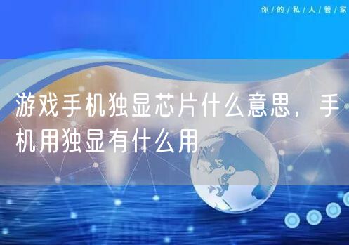 游戏手机独显芯片什么意思,手机用独显有什么用