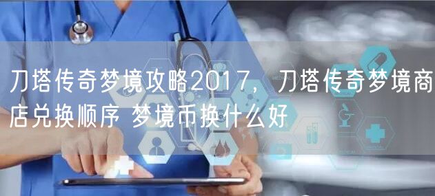 刀塔传奇梦境攻略2017，刀塔传奇梦境商店兑换顺序 梦境币换什么好