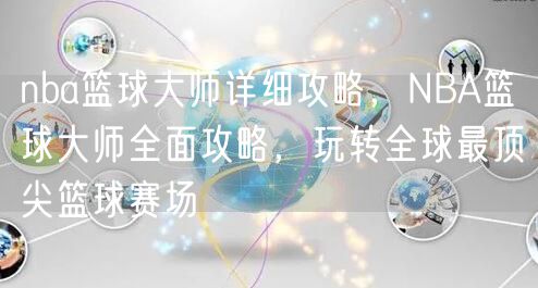 nba篮球大师详细攻略，NBA篮球大师全面攻略，玩转全球最顶尖篮球赛场