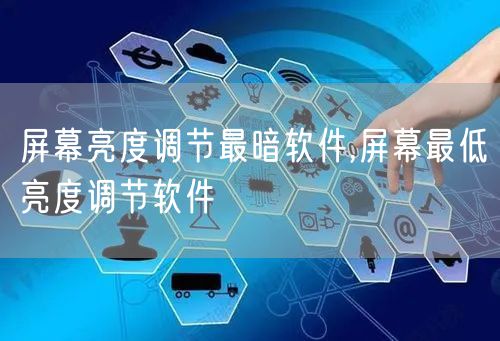 屏幕亮度调节最暗软件,屏幕最低亮度调节软件