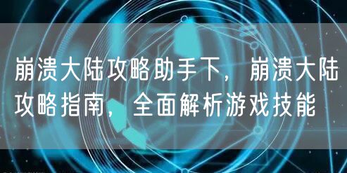 崩溃大陆攻略助手下,崩溃大陆攻略指南,全面解析游戏技能