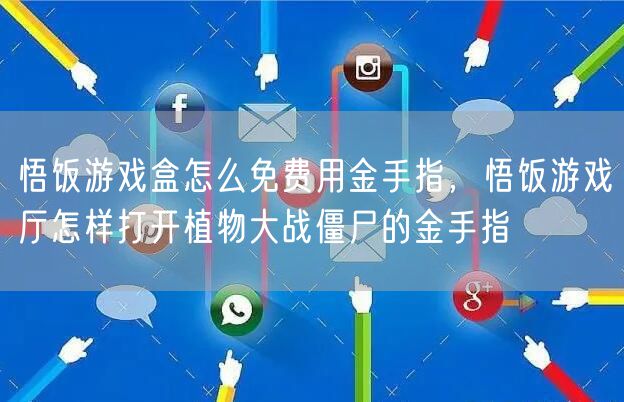 悟饭游戏盒怎么免费用金手指,悟饭游戏厅怎样打开植物大战僵尸的金手指