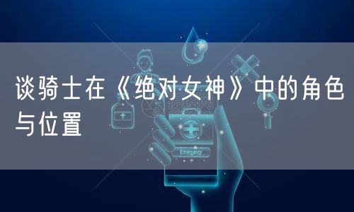 谈骑士在《绝对女神》中的角色与位置