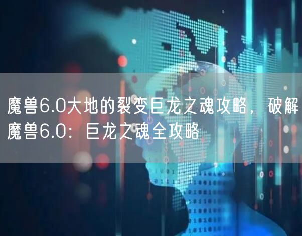 魔兽6.0大地的裂变巨龙之魂攻略，破解魔兽6.0：巨龙之魂全攻略