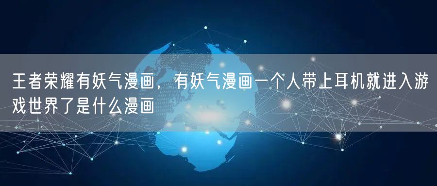 王者荣耀有妖气漫画，有妖气漫画一个人带上耳机就进入游戏世界了是什么漫画
