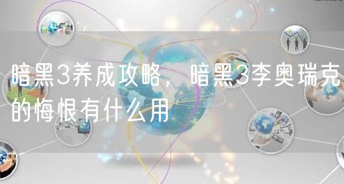 暗黑3养成攻略,暗黑3李奥瑞克的悔恨有什么用