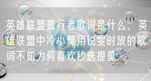 英雄联盟孤行者歌词是什么,英雄联盟中冷小莫用锐雯时放的歌词不知为何喜欢秒选提莫