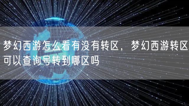 梦幻西游怎么看有没有转区，梦幻西游转区可以查询号转到哪区吗