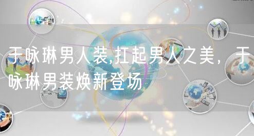 于咏琳男人装,扛起男人之美,于咏琳男装焕新登场