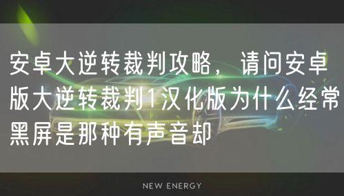 安卓大逆转裁判攻略，请问安卓版大逆转裁判1汉化版为什么经常黑屏是那种有声音却