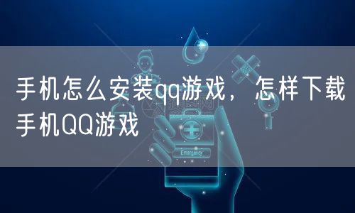 手机怎么安装qq游戏，怎样下载手机QQ游戏
