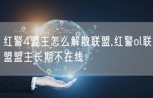 红警4盟主怎么解散联盟,红警ol联盟盟主长期不在线