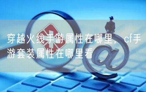 穿越火线手游属性在哪里，cf手游套装属性在哪里看
