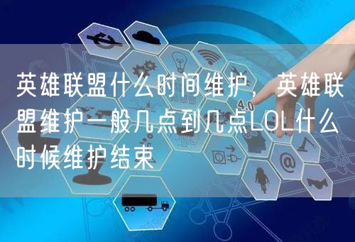英雄联盟什么时间维护,英雄联盟维护一般几点到几点LOL什么时候维护结束