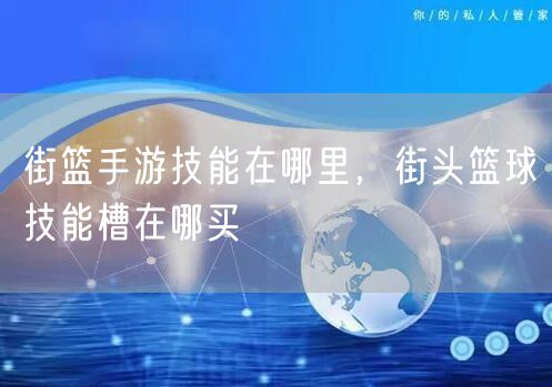 街篮手游技能在哪里，街头篮球技能槽在哪买