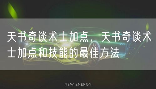 天书奇谈术士加点，天书奇谈术士加点和技能的最佳方法