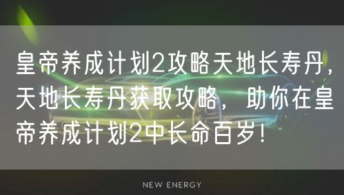 皇帝养成计划2攻略天地长寿丹，天地长寿丹获取攻略，助你在皇帝养成计划2中长命百岁！