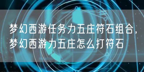 梦幻西游任务力五庄符石组合，梦幻西游力五庄怎么打符石