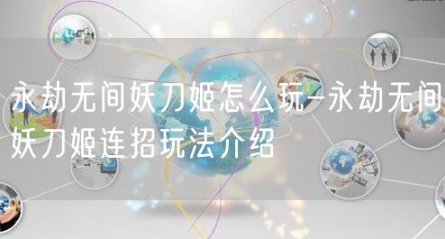 永劫无间妖刀姬怎么玩-永劫无间妖刀姬连招玩法介绍