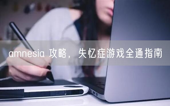 amnesia 攻略，失忆症游戏全通指南