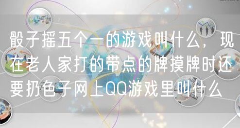 骰子摇五个一的游戏叫什么，现在老人家打的带点的牌摸牌时还要扔色子网上QQ游戏里叫什么