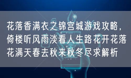 花落香满衣之锦宫城游戏攻略，倚楼听风雨淡看人生路花开花落花满天春去秋来秋冬尽求解析