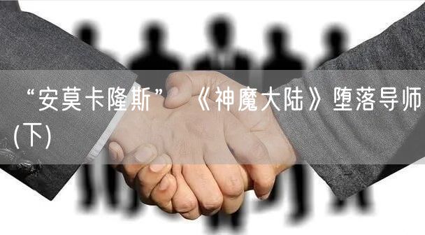 “安莫卡隆斯” 《神魔大陆》堕落导师(下)