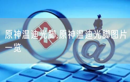 原神温迪光脚,原神温迪光脚图片一览