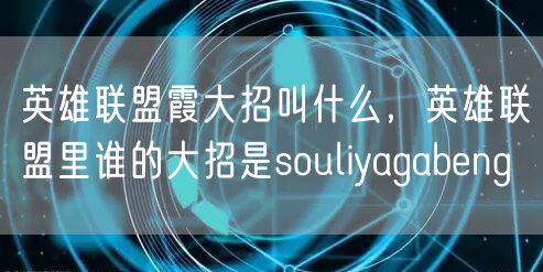 英雄联盟霞大招叫什么，英雄联盟里谁的大招是souliyagabeng