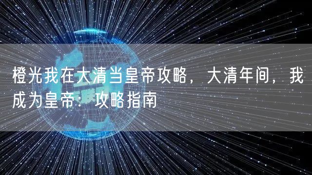 橙光我在大清当皇帝攻略,大清年间,我成为皇帝:攻略指南