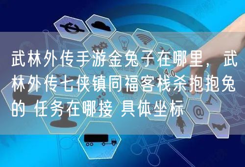 武林外传手游金兔子在哪里，武林外传七侠镇同福客栈杀抱抱兔的 任务在哪接 具体坐标
