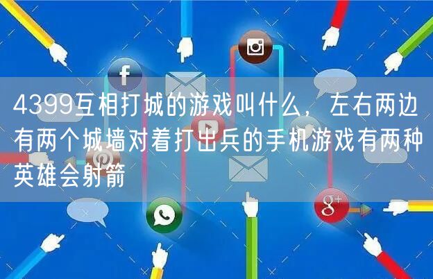 4399互相打城的游戏叫什么，左右两边有两个城墙对着打出兵的手机游戏有两种英雄会射箭