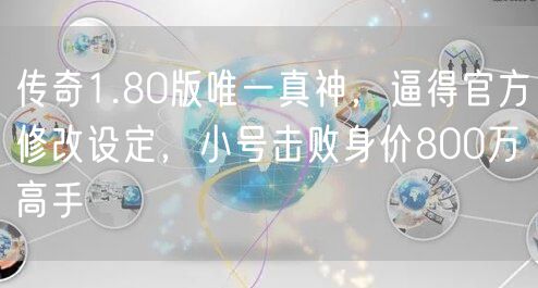 传奇1.80版唯一真神,逼得官方修改设定,小号击败身价800万高手