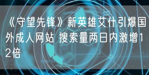《守望先锋》新英雄艾什引爆国外成人网站 搜索量两日内激增12倍