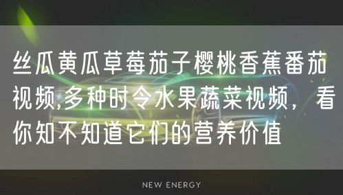 丝瓜黄瓜草莓茄子樱桃香蕉番茄视频,多种时令水果蔬菜视频，看你知不知道它们的营养价值