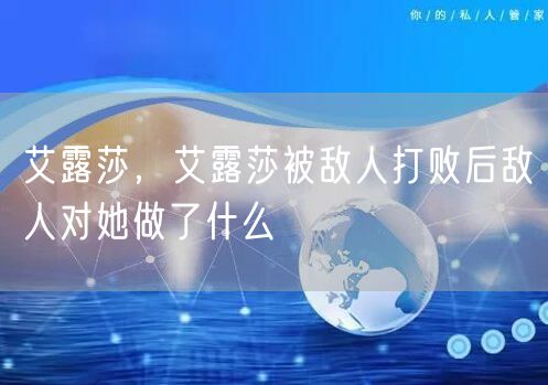 艾露莎，艾露莎被敌人打败后敌人对她做了什么