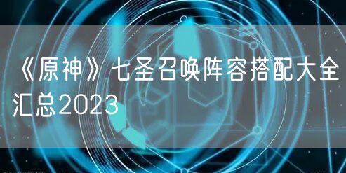 《原神》七圣召唤阵容搭配大全汇总2023