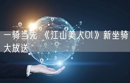 一骑当先 《江山美人Ol》新坐骑大放送