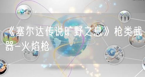 《塞尔达传说旷野之息》枪类武器-火焰枪