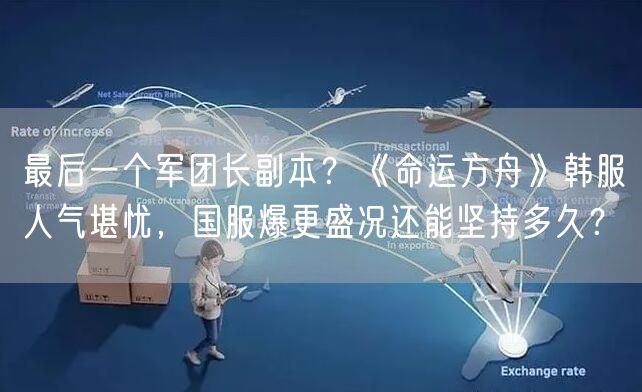 最后一个军团长副本？《命运方舟》韩服人气堪忧，国服爆更盛况还能坚持多久？