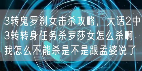 3转鬼罗刹女击杀攻略，大话2中3转转身任务杀罗莎女怎么杀啊我怎么不能杀是不是跟孟婆说了