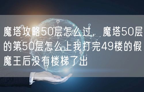 魔塔攻略50层怎么过,魔塔50层的第50层怎么上我打完49楼的假魔王后没有楼梯了出