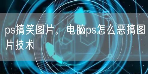 ps搞笑图片，电脑ps怎么恶搞图片技术